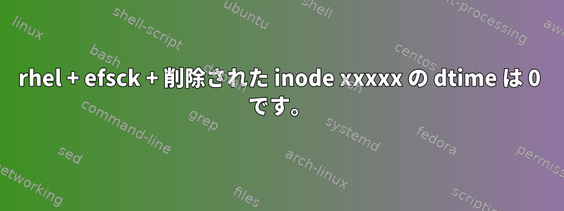 rhel + efsck + 削除された inode xxxxx の dtime は 0 です。