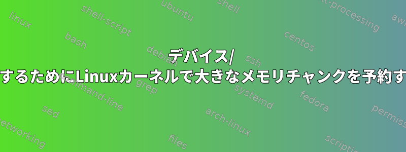 デバイス/ DMAを使用するためにLinuxカーネルで大きなメモリチャンクを予約する方法は？