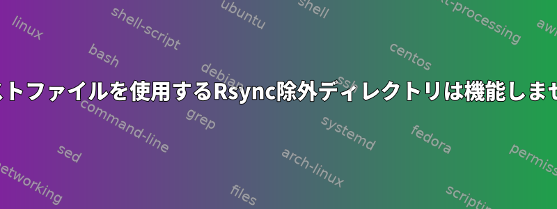 テキストファイルを使用するRsync除外ディレクトリは機能しません。