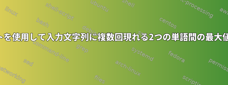 シェルスクリプトを使用して入力文字列に複数回現れる2つの単語間の最大値を抽出する方法