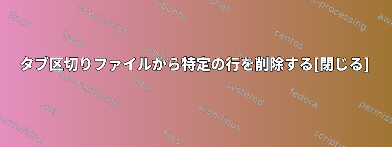 タブ区切りファイルから特定の行を削除する[閉じる]