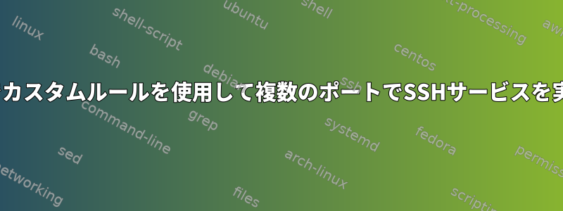 Linuxでカスタムルールを使用して複数のポートでSSHサービスを実行する