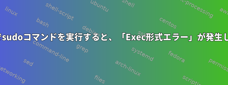 Linuxでsudoコマンドを実行すると、「Exec形式エラー」が発生します。