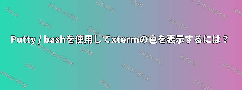 Putty / bashを使用してxtermの色を表示するには？