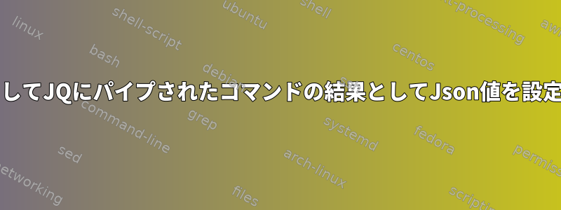 JQを使用してJQにパイプされたコマンドの結果としてJson値を設定する方法