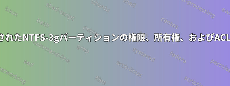 実行時に/etc/fstabにマウントされたNTFS-3gパーティションの権限、所有権、およびACLを構成する方法はありますか？