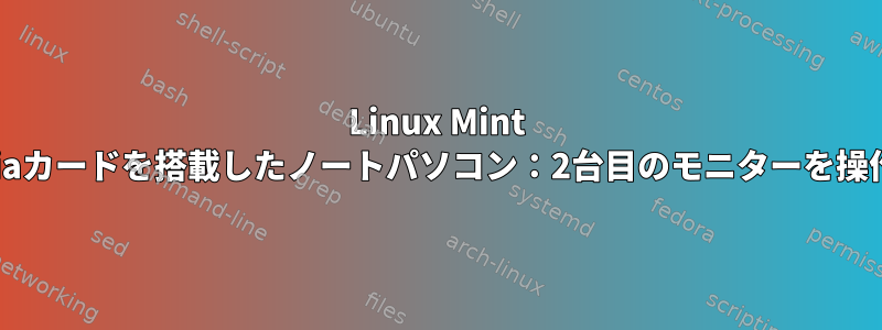 Linux Mint 20、Nvidiaカードを搭載したノートパソコン：2台目のモニターを操作できない