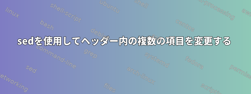 sedを使用してヘッダー内の複数の項目を変更する