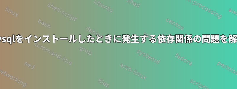 Ubuntuにmysqlをインストールしたときに発生する依存関係の問題を解決するには？