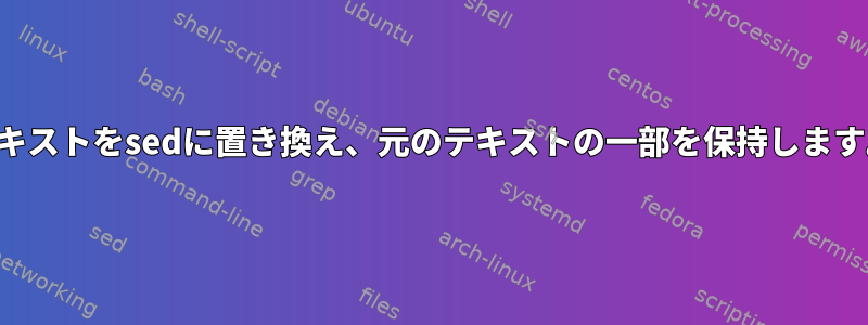 テキストをsedに置き換え、元のテキストの一部を保持します。