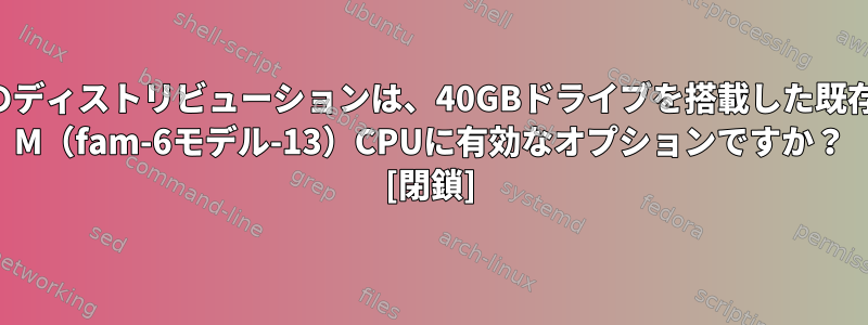 Archベースのディストリビューションは、40GBドライブを搭載した既存のPentium M（fam-6モデル-13）CPUに有効なオプションですか？ [閉鎖]