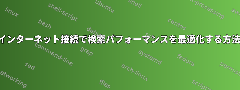 遅いインターネット接続で検索パフォーマンスを最適化する方法は？