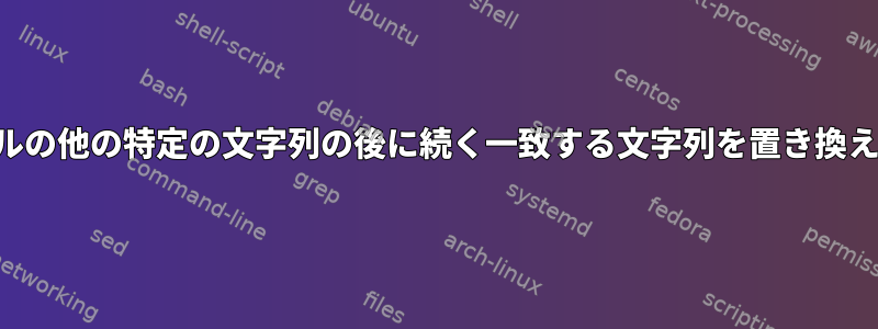 ファイルの他の特定の文字列の後に続く一致する文字列を置き換えます。