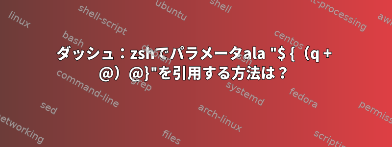 ダッシュ：zshでパラメータala "$ {（q + @）@}"を引用する方法は？