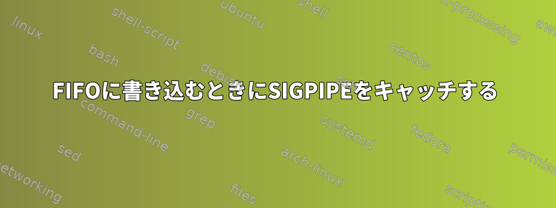 FIFOに書き込むときにSIGPIPEをキャッチする