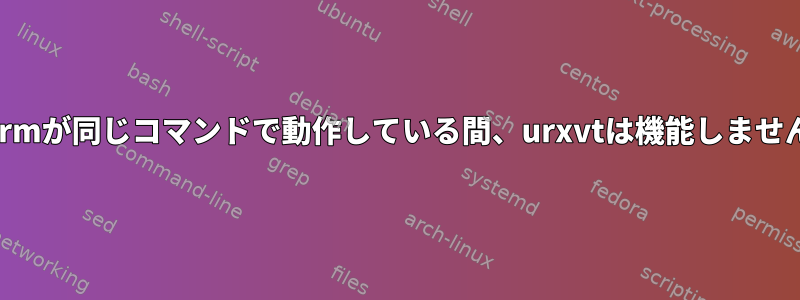 xtermが同じコマンドで動作している間、urxvtは機能しません。