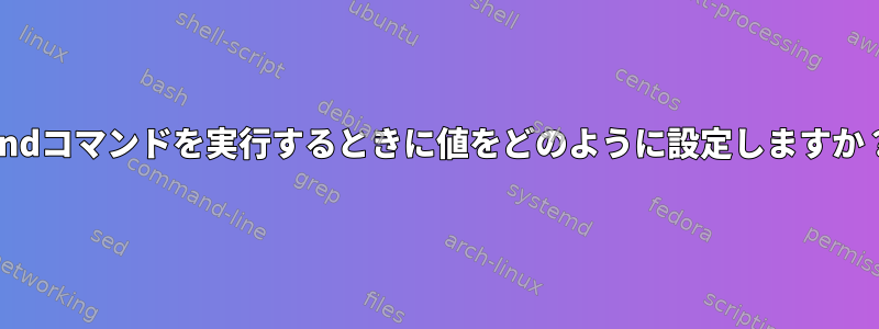 findコマンドを実行するときに値をどのように設定しますか？