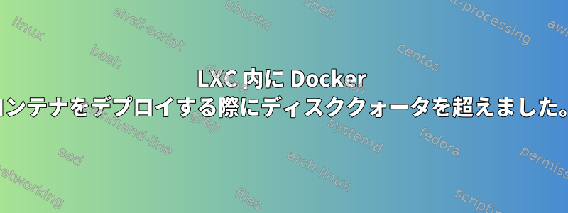 LXC 内に Docker コンテナをデプロイする際にディスククォータを超えました。