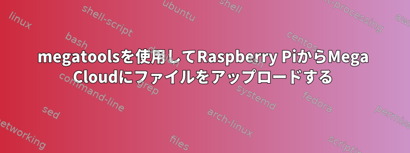 megatoolsを使用してRaspberry PiからMega Cloudにファイルをアップロードする