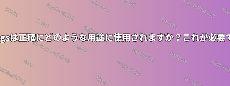 Gsettingsは正確にどのような用途に使用されますか？これが必要ですか？