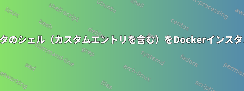 自分のホストコンピュータのシェル（カスタムエントリを含む）をDockerインスタンスで使用できますか？