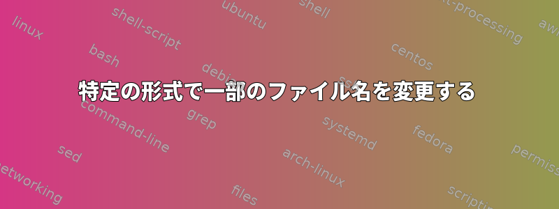 特定の形式で一部のファイル名を変更する