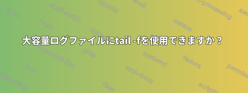 大容量ログファイルにtail -fを使用できますか？