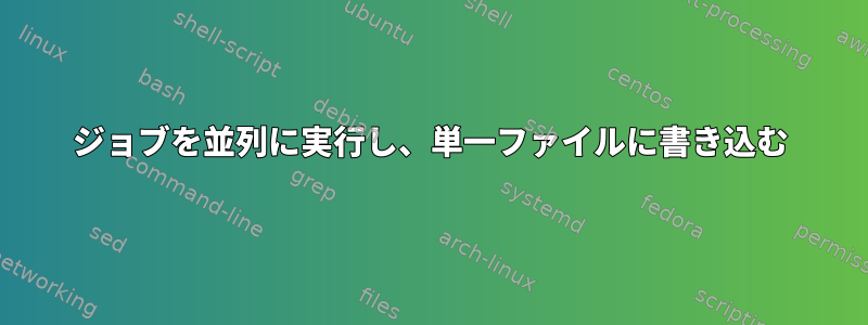 ジョブを並列に実行し、単一ファイルに書き込む