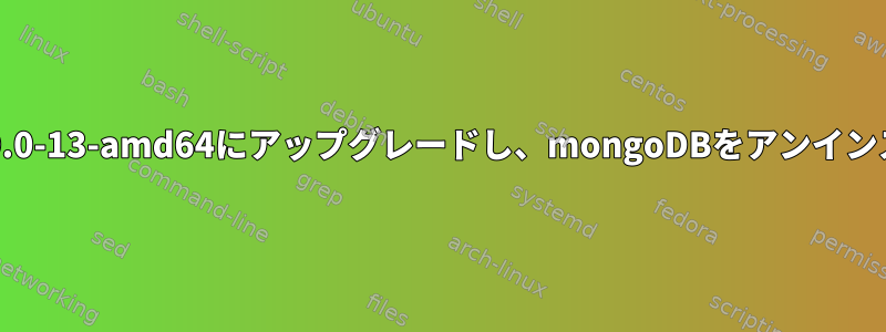 linux-image-4.9.0-13-amd64にアップグレードし、mongoDBをアンインストールします。