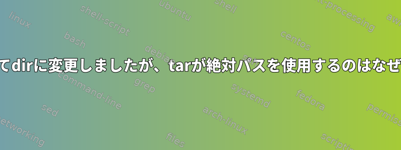 -Cを介してdirに変更しましたが、tarが絶対パスを使用するのはなぜですか？