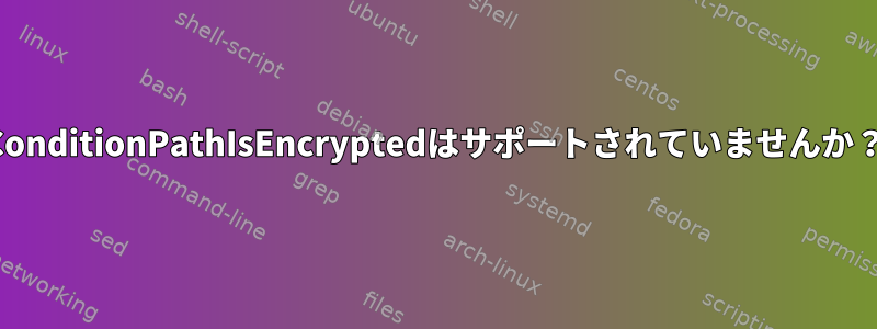 ConditionPathIsEncryptedはサポートされていませんか？