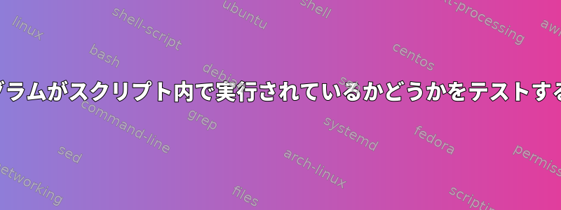 プログラムがスクリプト内で実行されているかどうかをテストする方法