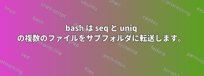 bash は seq と uniq の複数のファイルをサブフォルダに転送します。