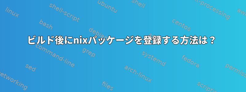 ビルド後にnixパッケージを登録する方法は？