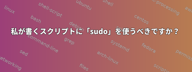 私が書くスクリプトに「sudo」を使うべきですか？