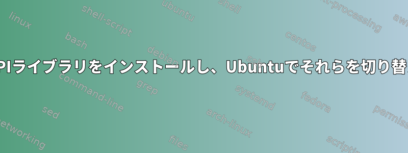 複数のMPIライブラリをインストールし、Ubuntuでそれらを切り替えます。