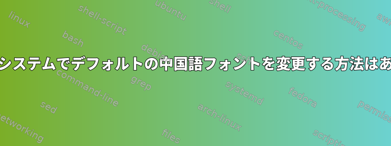 en_US言語システムでデフォルトの中国語フォントを変更する方法はありますか？