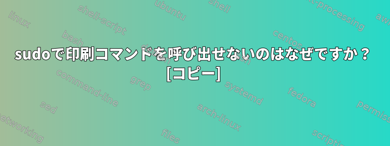 sudoで印刷コマンドを呼び出せないのはなぜですか？ [コピー]