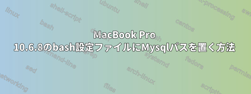 MacBook Pro 10.6.8のbash設定ファイルにMysqlパスを置く方法