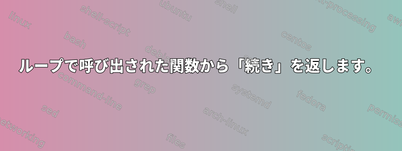 ループで呼び出された関数から「続き」を返します。