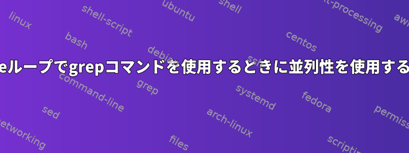 whileループでgrepコマンドを使用するときに並列性を使用する方法