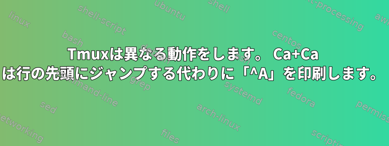 Tmuxは異なる動作をします。 Ca+Ca は行の先頭にジャンプする代わりに「^A」を印刷します。