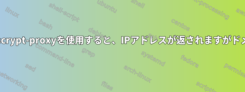 サブドメインを検証するためにdnscrypt-proxyを使用すると、IPアドレスが返されますがドメインは存在しないと主張します。