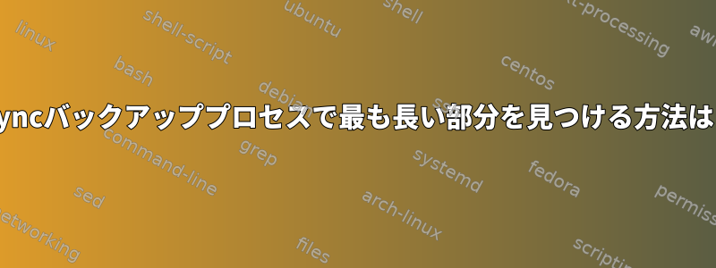 rsyncバックアッププロセスで最も長い部分を見つける方法は？