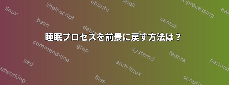 睡眠プロセスを前景に戻す方法は？