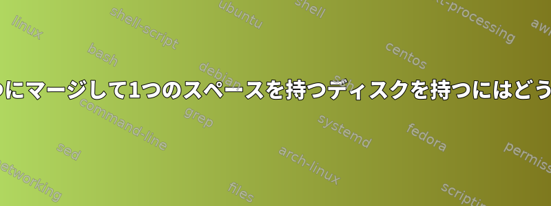 複数のディスクを1つにマージして1つのスペースを持つディスクを持つにはどうすればよいですか？