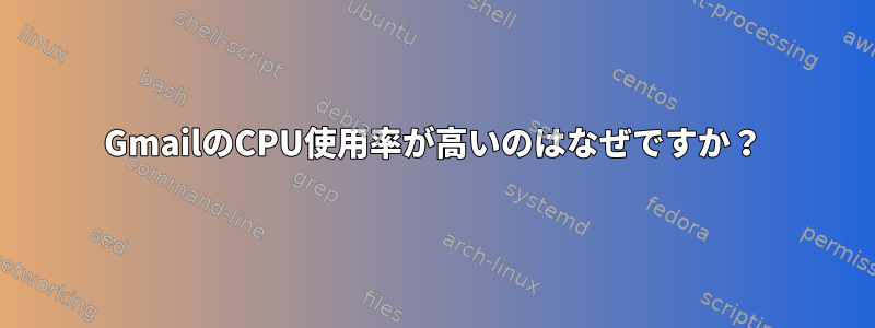 GmailのCPU使用率が高いのはなぜですか？