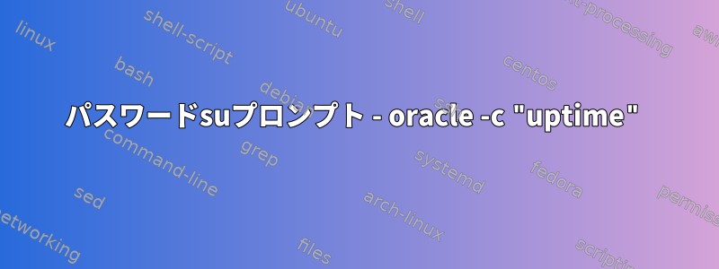 パスワードsuプロンプト - oracle -c "uptime"