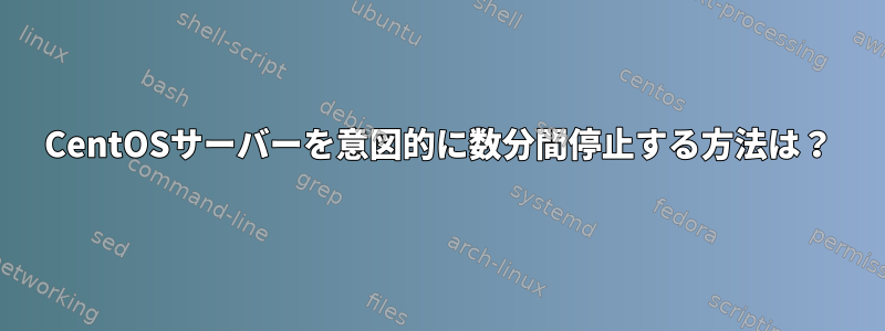 CentOSサーバーを意図的に数分間停止する方法は？