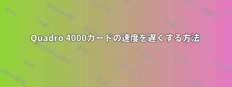 Quadro 4000カードの速度を遅くする方法